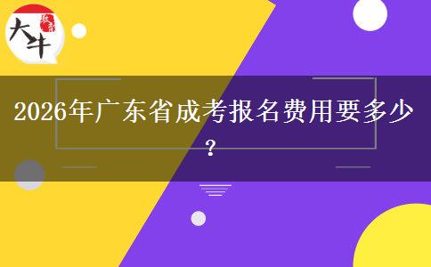 2026年廣東省成考報名費(fèi)用要多少？