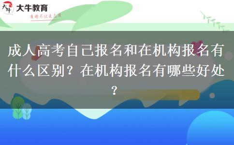 成人高考自己報(bào)名和在機(jī)構(gòu)報(bào)名有什么區(qū)別？在機(jī)構(gòu)報(bào)名有哪些好處？