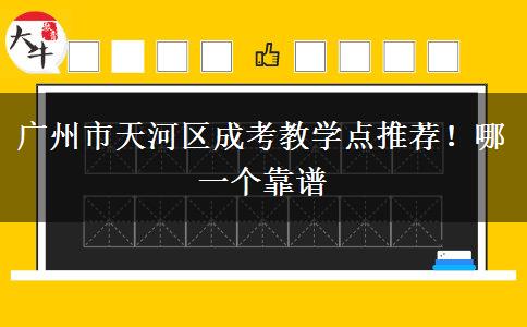 廣州市天河區(qū)成考教學(xué)點(diǎn)推薦！哪一個靠譜