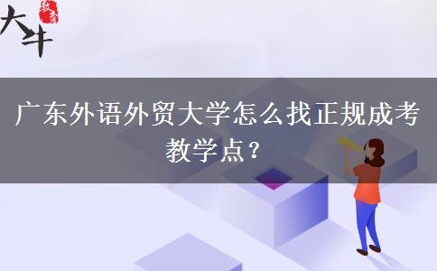 廣東外語外貿(mào)大學怎么找正規(guī)成考教學點？