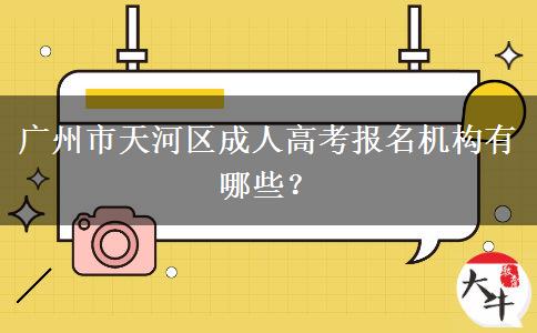 廣州市天河區(qū)成人高考報名機構(gòu)有哪些？