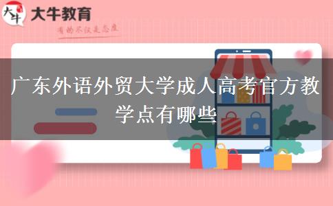 廣東外語外貿(mào)大學成人高考官方教學點有哪些 廣東外語外貿(mào)大學成人高考官方教學點有哪些