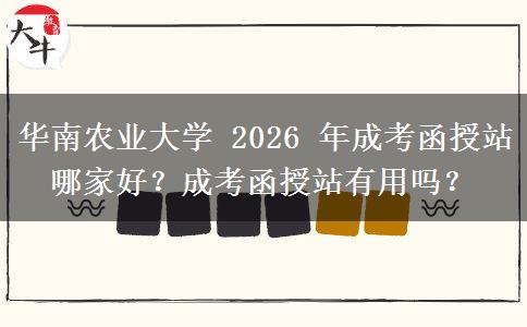 華南農(nóng)業(yè)大學(xué) 2026 年成考函授站哪家好？成考函授站有用嗎？
