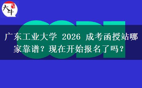 廣東工業(yè)大學(xué) 2026 成考函授站哪家靠譜？現(xiàn)在開始報名了嗎？