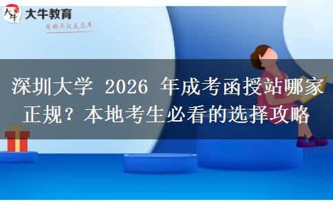 深圳大學 2026 年成考函授站哪家正規(guī)？本地考生必看的選擇攻略