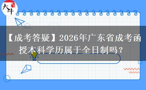 【成考答疑】2026年廣東省成考函授本科學歷屬于全日制的嗎？