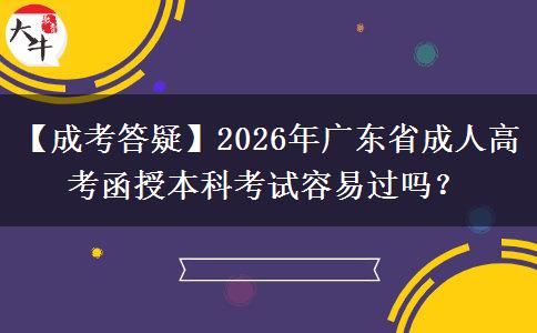 【成考答疑】2026年廣東省成人高考函授本科考試容易過嗎？