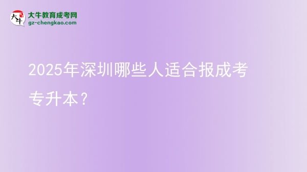 2025年深圳哪些人適合報成考專升本？圖片