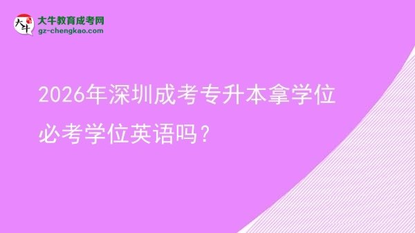 2026年深圳成考專升本拿學(xué)位必考學(xué)位英語嗎？圖片
