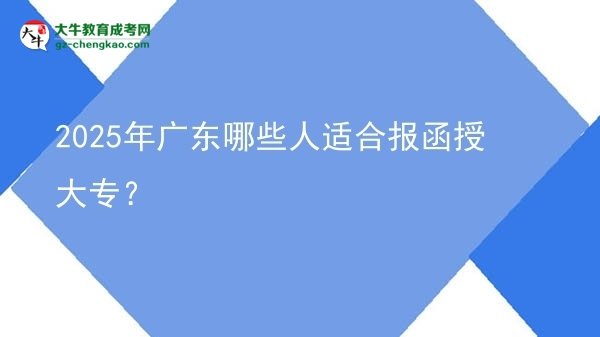 2025年廣東哪些人適合報(bào)函授大專(zhuān)？圖片