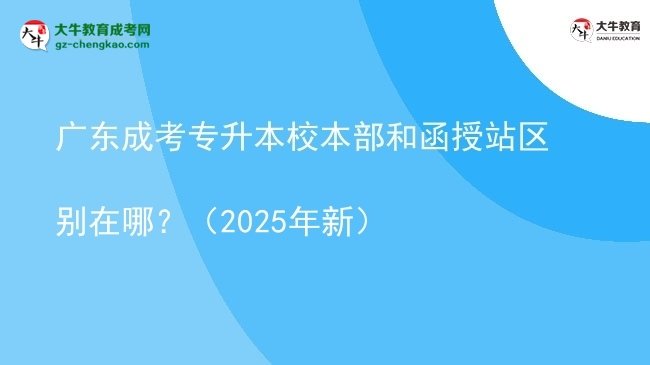 廣東成考專升本校本部和函授站區(qū)別在哪？（2025年新）圖片