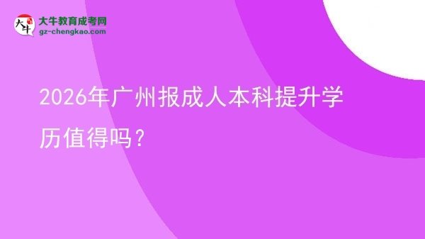 2026年廣州報成人本科提升學(xué)歷值得嗎？圖片
