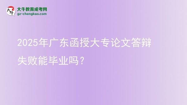 2025年廣東函授大專論文答辯失敗能畢業(yè)嗎？圖片