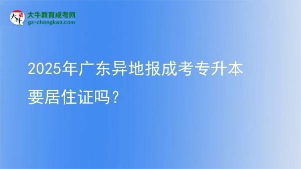 2025年廣東異地報成考專升本要居住證嗎？圖片
