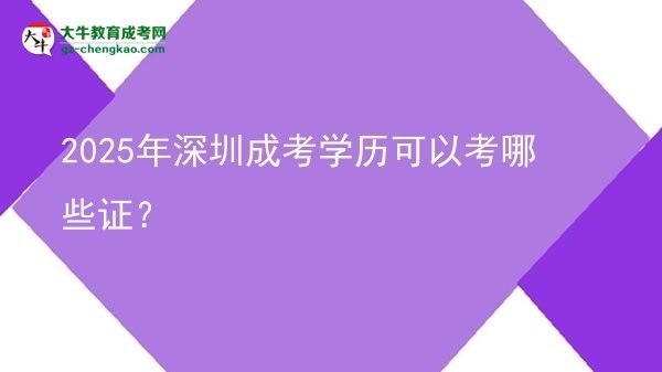 【答疑】2025年深圳成考學歷可以考哪些證？