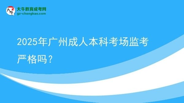 2025年廣州成人本科考場(chǎng)監(jiān)考嚴(yán)格嗎？圖片