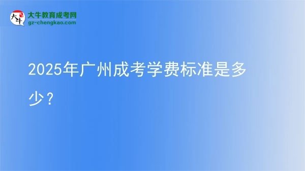 2025年廣州成考學(xué)費(fèi)標(biāo)準(zhǔn)是多少？圖片