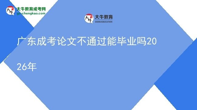 廣東成考論文不通過(guò)能畢業(yè)嗎2026年