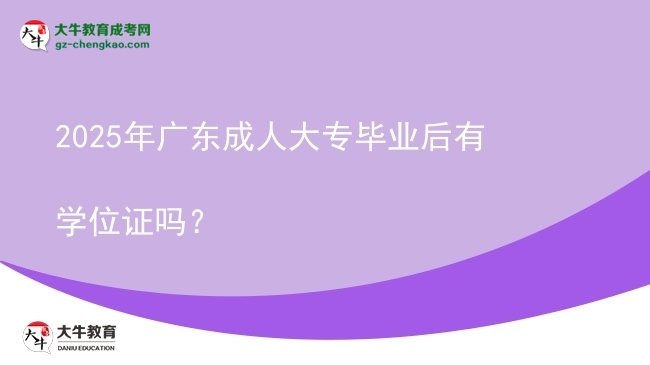2025年廣東成人大專畢業(yè)后有學(xué)位證嗎？圖片