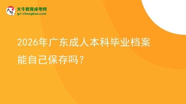 2026年廣東成人本科畢業(yè)檔案能自己保存嗎？圖片