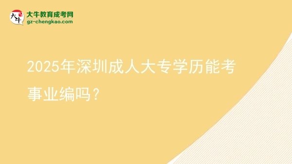 2025年深圳成人大專學歷能考事業(yè)編嗎？圖片