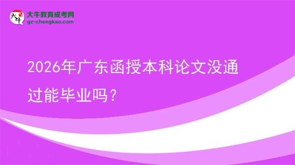 2026年廣東函授本科論文沒通過能畢業(yè)嗎？圖片