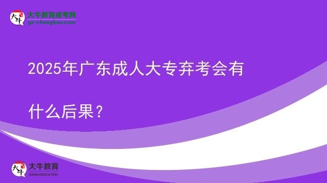 2025年廣東成人大專棄考會有什么后果？圖片