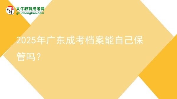 2025年廣東成考檔案能自己保管嗎？圖片
