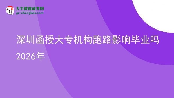 深圳函授大專機(jī)構(gòu)跑路影響畢業(yè)嗎2026年圖片