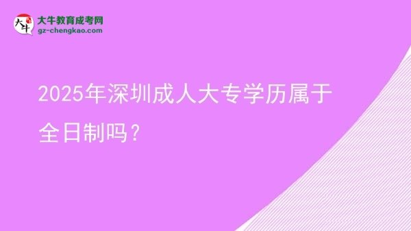 2025年深圳成人大專學歷屬于全日制嗎？圖片