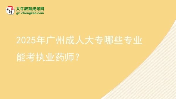 2025年廣州成人大專哪些專業(yè)能考執(zhí)業(yè)藥師？圖片
