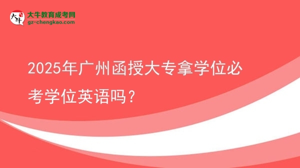 2025年廣州函授大專拿學位必考學位英語嗎？圖片