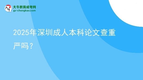 2025年深圳成人本科論文查重嚴(yán)嗎？圖片