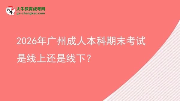 2026年廣州成人本科期末考試是線上還是線下？圖片