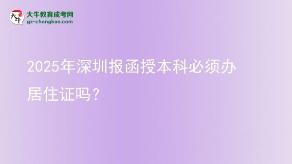 2025年深圳報(bào)函授本科必須辦居住證嗎？圖片