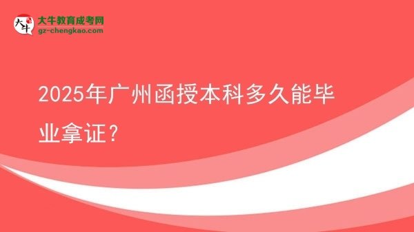 【圖文】2025年廣州函授本科多久能畢業(yè)拿證？