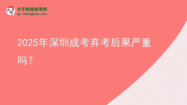2025年深圳成考棄考后果嚴重嗎？圖片