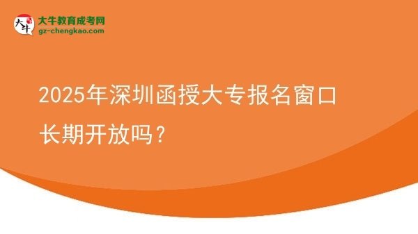 2025年深圳函授大專報名窗口長期開放嗎？圖片