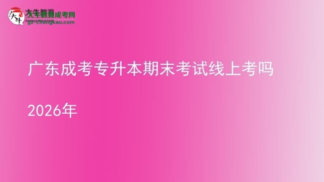 廣東成考專升本期末考試線上考嗎2026年圖片