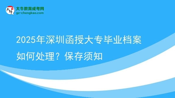 2025年深圳函授大專畢業(yè)檔案如何處理？保存須知圖片