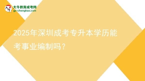 2025年深圳成考專升本學(xué)歷能考事業(yè)編制嗎？圖片