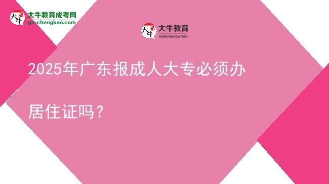2025年廣東報成人大專必須辦居住證嗎？圖片