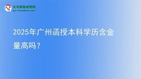 2025年廣州函授本科學(xué)歷含金量高嗎？圖片