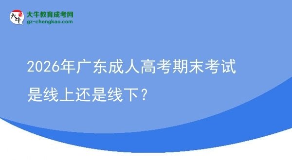 2026年廣東成人高考期末考試是線上還是線下？圖片