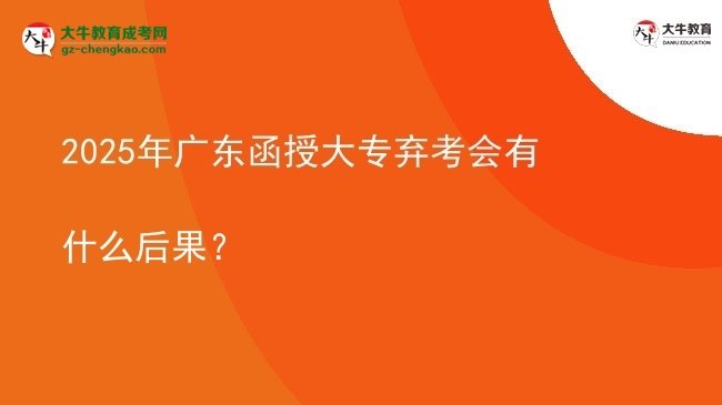2025年廣東函授大專棄考會有什么后果？圖片