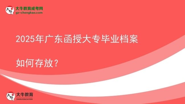 2025年廣東函授大專畢業(yè)檔案如何存放？圖片