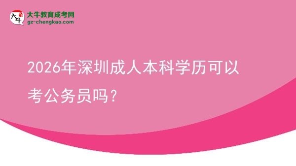 2026年深圳成人本科學(xué)歷可以考公務(wù)員嗎？圖片