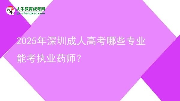 2025年深圳成人高考哪些專業(yè)能考執(zhí)業(yè)藥師？圖片