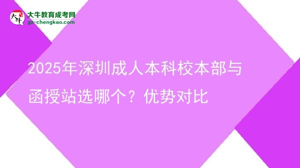 2025年深圳成人本科校本部與函授站選哪個(gè)？優(yōu)勢對比圖片