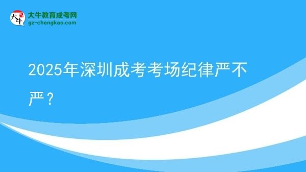 2025年深圳成考考場紀律嚴不嚴？圖片